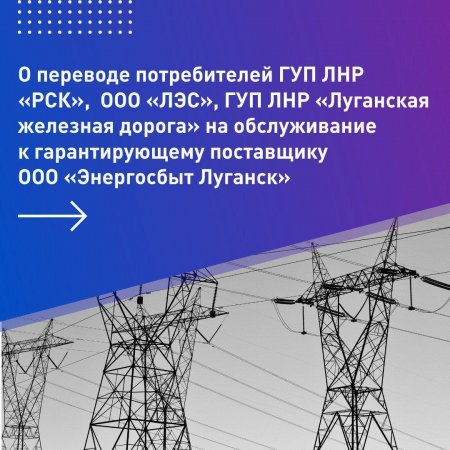 В Минтопэнерго ЛНР подготовили информацию о переводе потребителей ГУП ЛНР "РСК", ООО "ЛЭС", ГУП "Луганская железная дорога" на обслуживание к гарантирующему поставщику ООО "Энергосбыт Луганск"