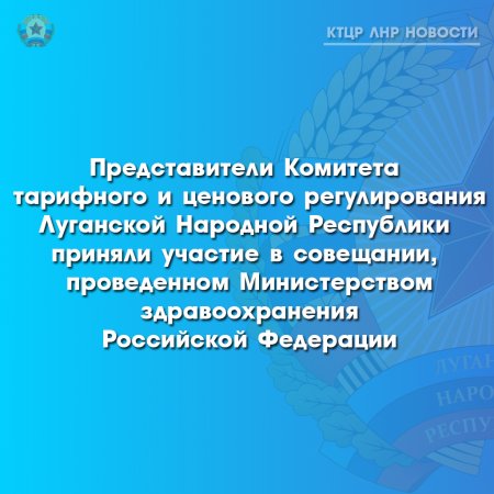 Представители Комитета тарифного и ценового регулирования Луганской Народной Республики приняли участие в совещании, проведенном Министерством здравоохранения Российской Федерации